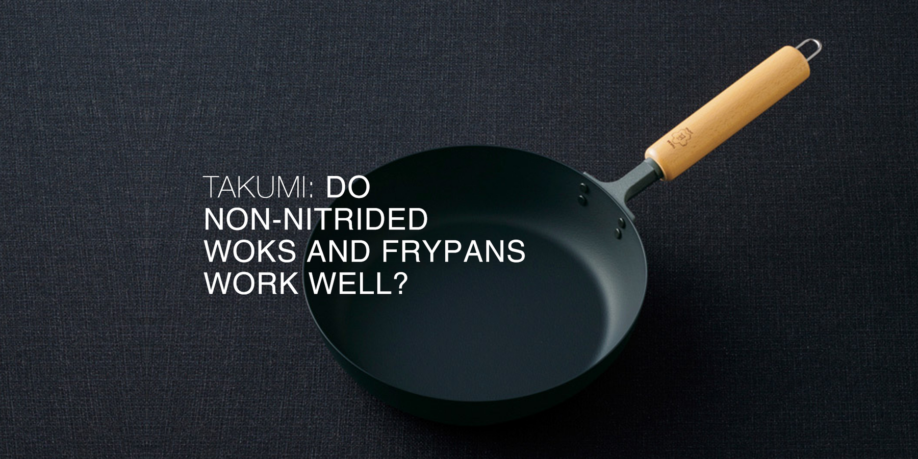 Takumi: do non-nitrided woks and frypans work well?