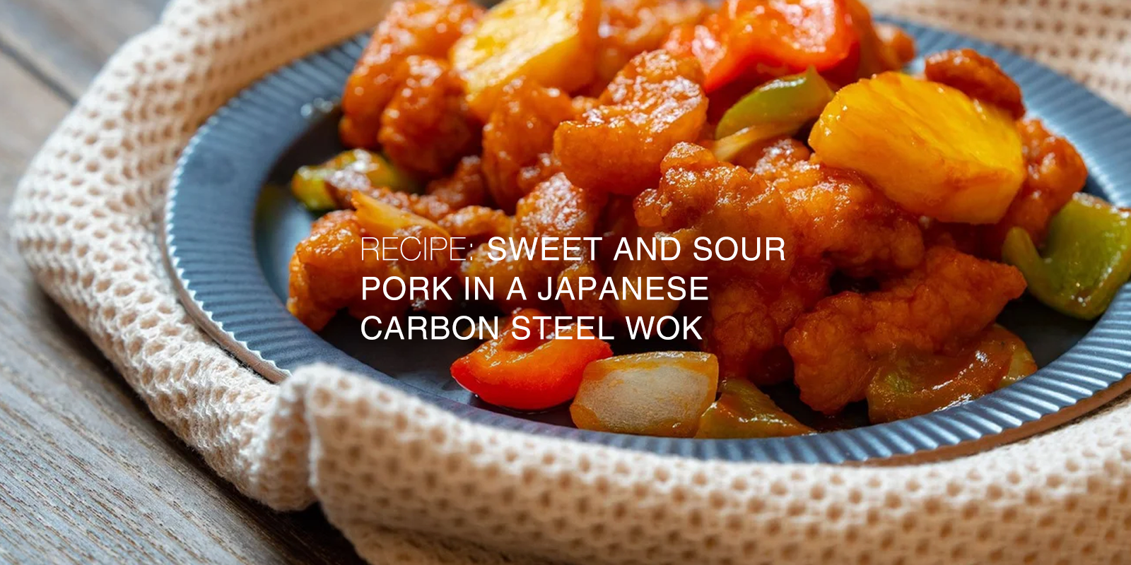 Recipe: Sweet and Sour Pork in a Japanese Carbon Steel Wok